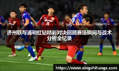 济州联与浦和红钻精彩对决回顾赛场瞬间与战术分析全纪录