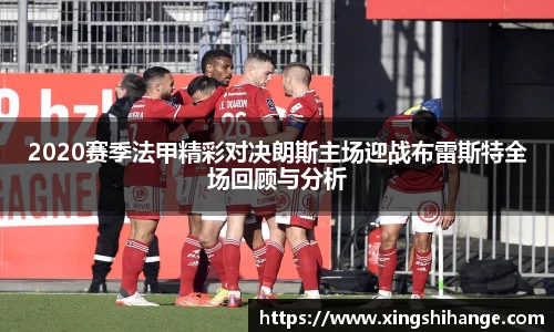 2020赛季法甲精彩对决朗斯主场迎战布雷斯特全场回顾与分析